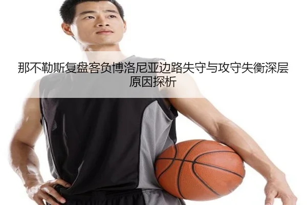 那不勒斯复盘客负博洛尼亚边路失守与攻守失衡深层原因探析