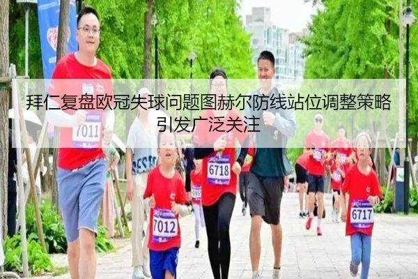 拜仁复盘欧冠失球问题图赫尔防线站位调整策略引发广泛关注 - NanGong