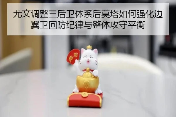 尤文调整三后卫体系后莫塔如何强化边翼卫回防纪律与整体攻守平衡（NanGong）